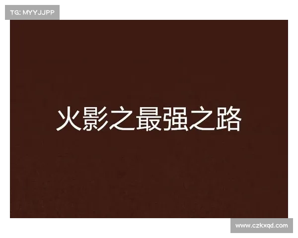 火影之路:从新手到影级进阶指南 火影之路:从新手到影级进阶指南